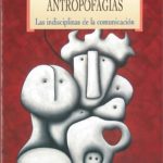 ANTROPOFAGIAS. LAS INDISCIPLINAS DE LA COMUNICACIÓN